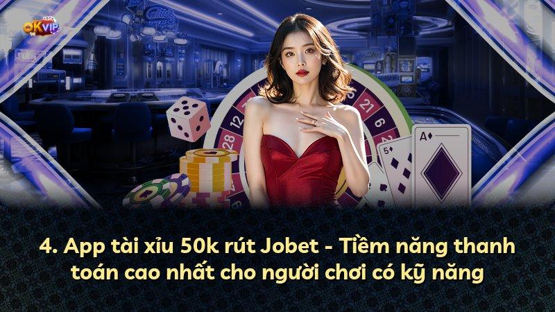 4. App tài xỉu 50k rút Jobet - Tiềm năng thanh toán cao nhất cho người chơi có kỹ năng