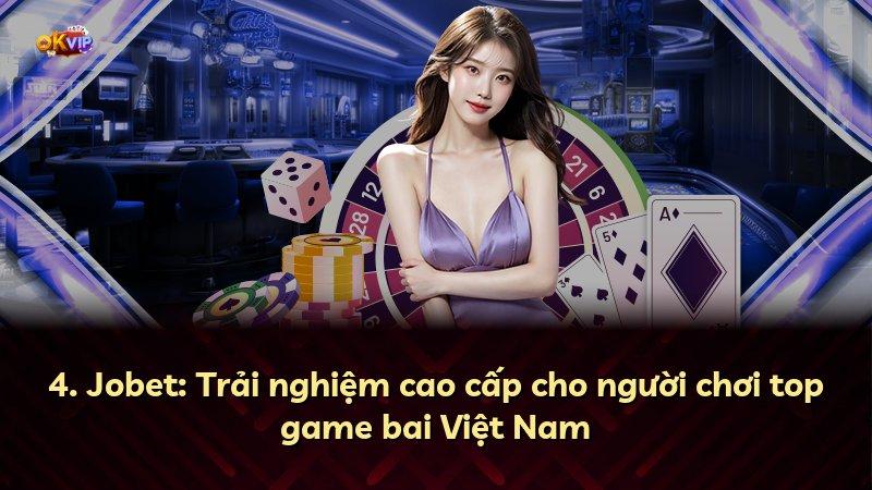 4. Jobet: Trải nghiệm cao cấp cho người chơi top game bai Việt Nam
