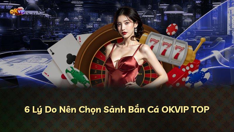 6 Lý Do Nên Chọn Sảnh Bắn Cá OKVIP TOP