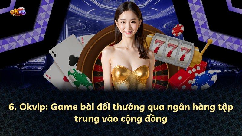 6. Okvip: Game bài đổi thưởng qua ngân hàng tập trung vào cộng đồng