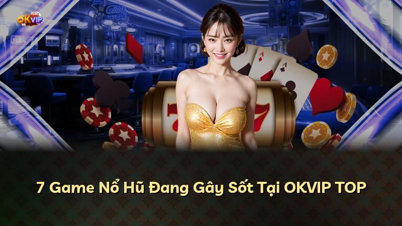 7 Game Nổ Hũ Đang Gây Sốt Tại OKVIP TOP