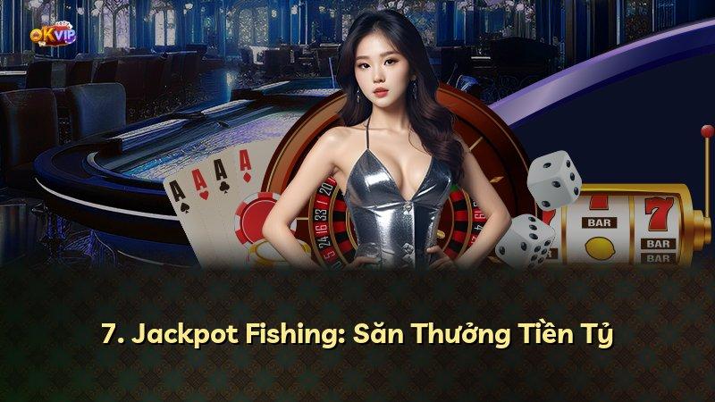 7. Jackpot Fishing: Săn Thưởng Tiền Tỷ