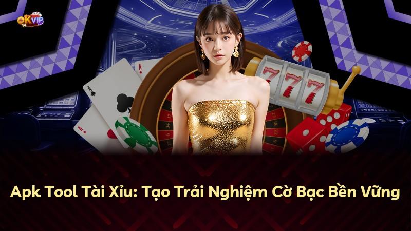 Apk Tool Tài Xỉu: Tạo Trải Nghiệm Cờ Bạc Bền Vững