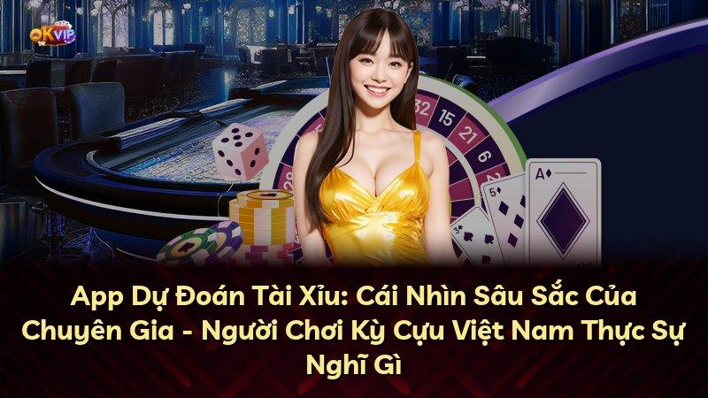 App Dự Đoán Tài Xỉu: Cái Nhìn Sâu Sắc Của Chuyên Gia - Người Chơi Kỳ Cựu Việt Nam Thực Sự Nghĩ Gì