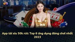 App tài xỉu 50k rút: Top 6 ứng dụng đáng chơi nhất 2025