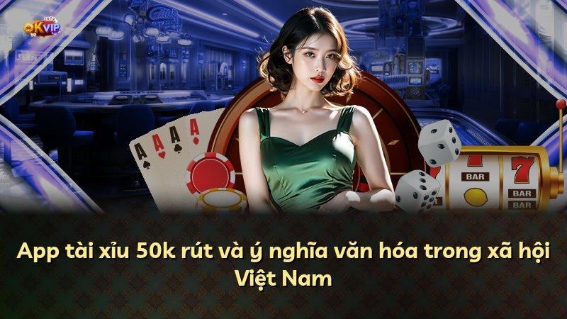 App tài xỉu 50k rút và ý nghĩa văn hóa trong xã hội Việt Nam