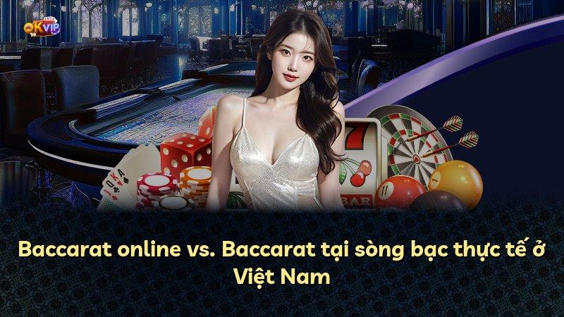 Baccarat online vs. Baccarat tại sòng bạc thực tế ở Việt Nam