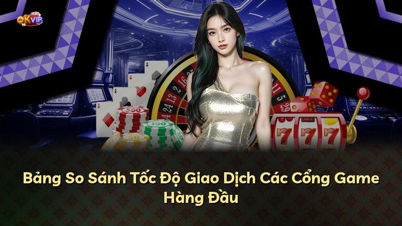 Bảng So Sánh Tốc Độ Giao Dịch Các Cổng Game Hàng Đầu