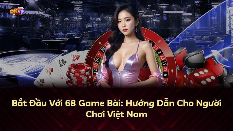 Bắt Đầu Với 68 Game Bài: Hướng Dẫn Cho Người Chơi Việt Nam