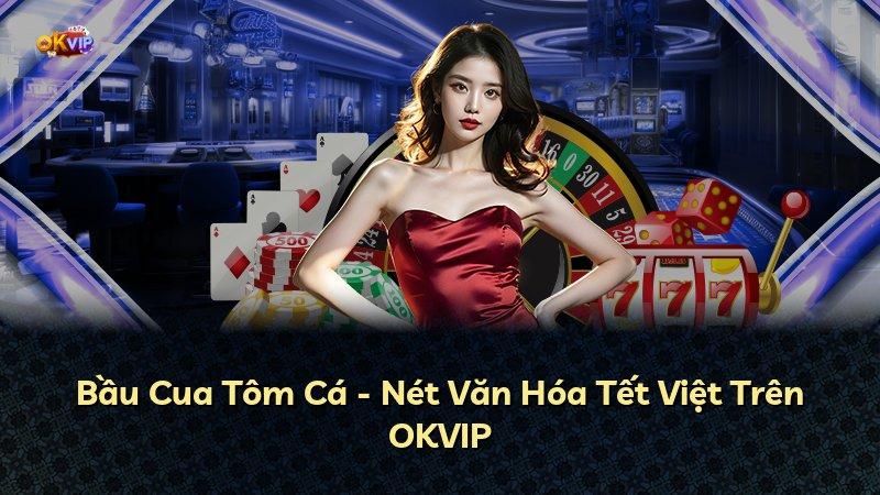 Bầu Cua Tôm Cá - Nét Văn Hóa Tết Việt Trên OKVIP