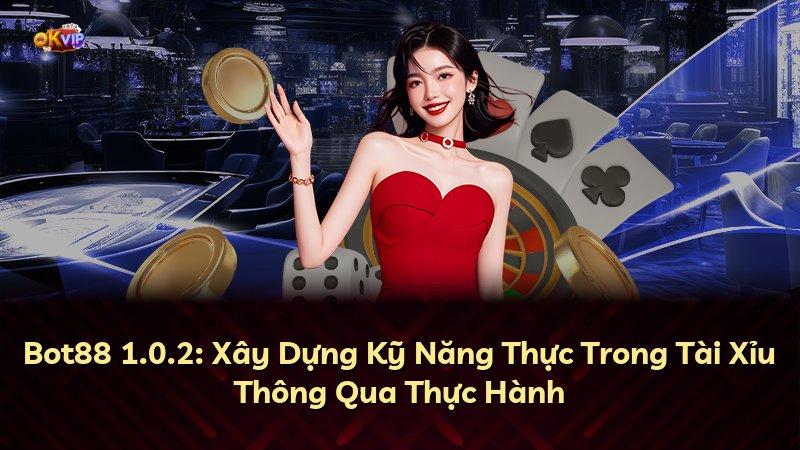 Bot88 1.0.2: Xây Dựng Kỹ Năng Thực Trong Tài Xỉu Thông Qua Thực Hành