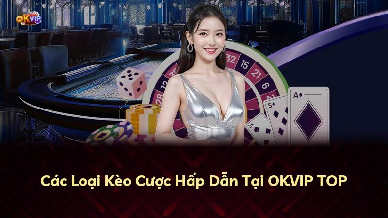 Các Loại Kèo Cược Hấp Dẫn Tại OKVIP TOP