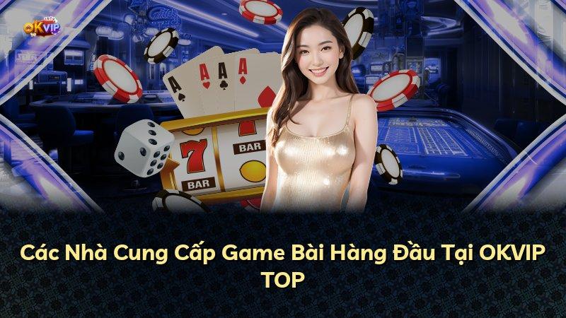 Các Nhà Cung Cấp Game Bài Hàng Đầu Tại OKVIP TOP