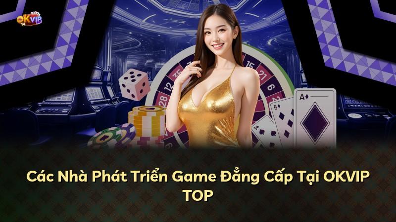 Các Nhà Phát Triển Game Đẳng Cấp Tại OKVIP TOP