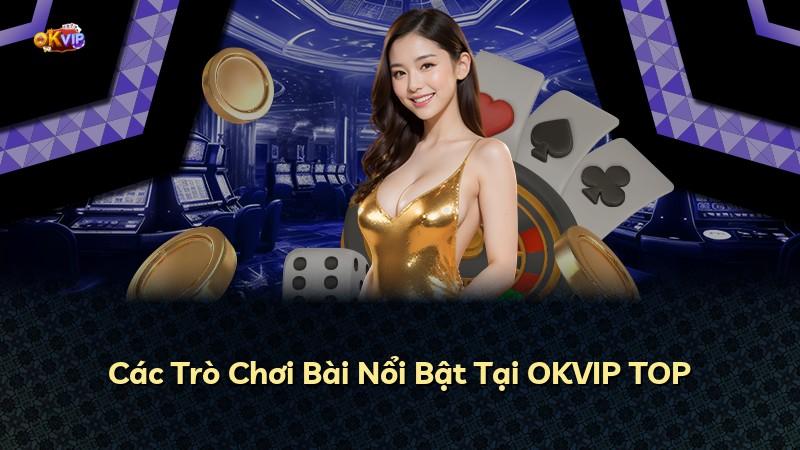 Các Trò Chơi Bài Nổi Bật Tại OKVIP TOP