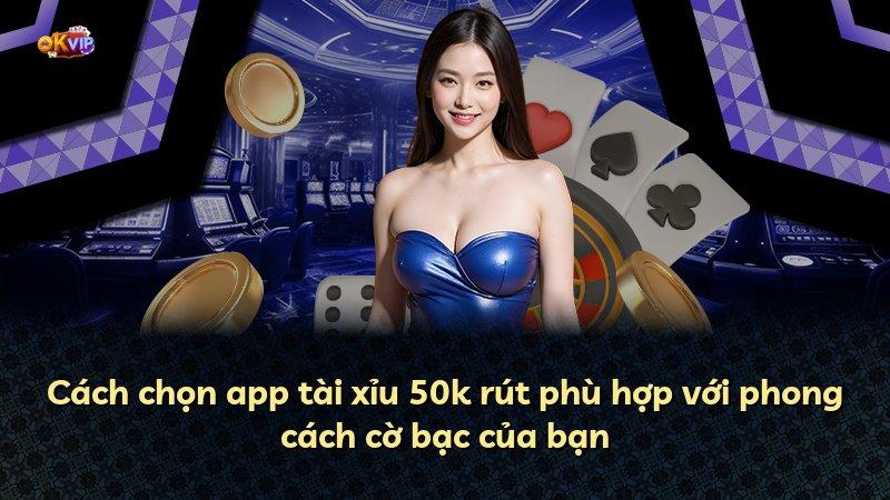 Cách chọn app tài xỉu 50k rút phù hợp với phong cách cờ bạc của bạn