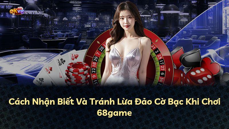 Cách Nhận Biết Và Tránh Lừa Đảo Cờ Bạc Khi Chơi 68game