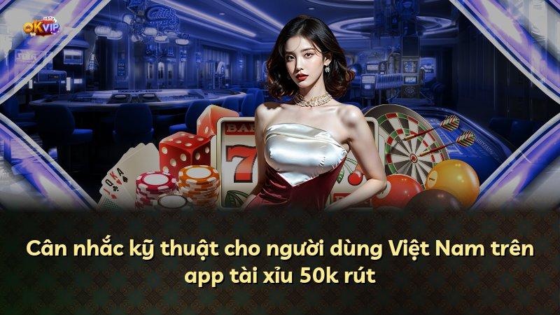 Cân nhắc kỹ thuật cho người dùng Việt Nam trên app tài xỉu 50k rút
