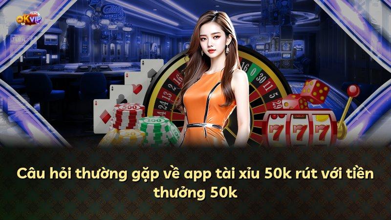 Câu hỏi thường gặp về app tài xỉu 50k rút với tiền thưởng 50k