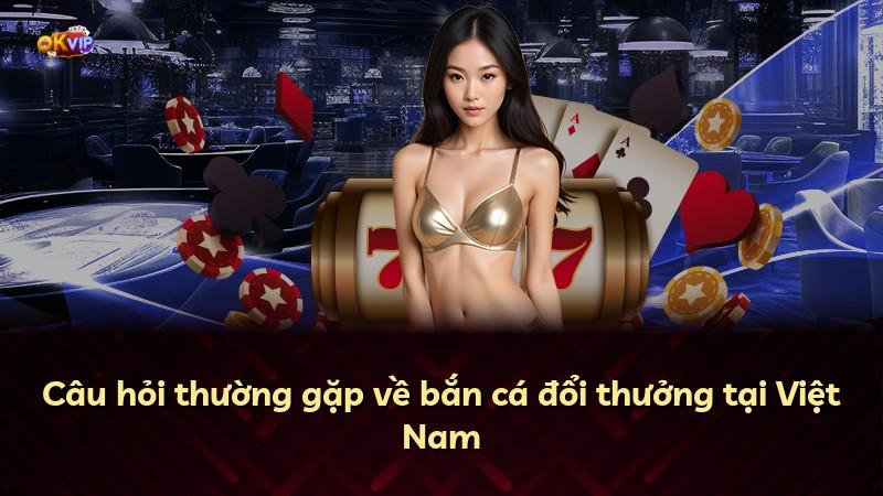 Câu hỏi thường gặp về bắn cá đổi thưởng tại Việt Nam