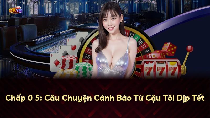 Chấp 0 5: Câu Chuyện Cảnh Báo Từ Cậu Tôi Dịp Tết