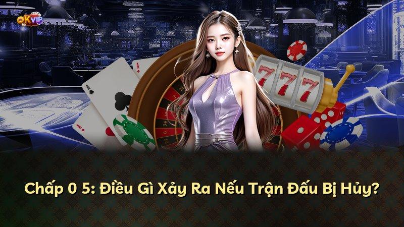 Chấp 0 5: Điều Gì Xảy Ra Nếu Trận Đấu Bị Hủy?