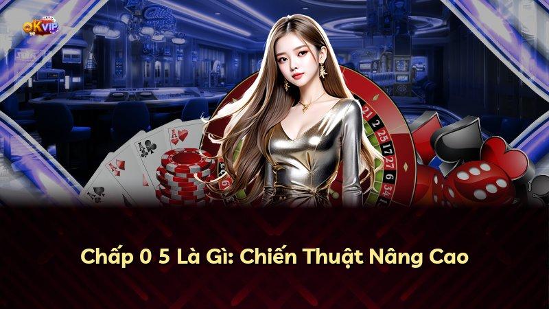 Chấp 0 5 Là Gì: Chiến Thuật Nâng Cao