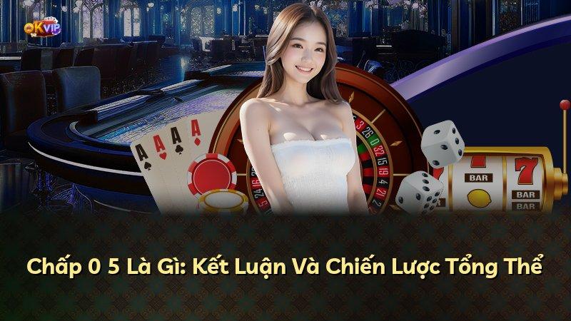 Chấp 0 5 Là Gì: Kết Luận Và Chiến Lược Tổng Thể