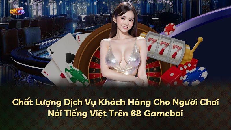 Chất Lượng Dịch Vụ Khách Hàng Cho Người Chơi Nói Tiếng Việt Trên 68 Gamebai