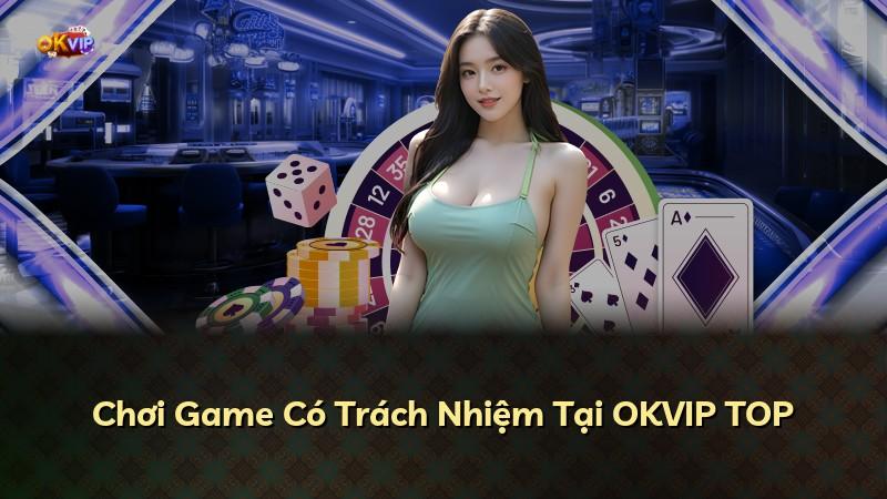 Chơi Game Có Trách Nhiệm Tại OKVIP TOP