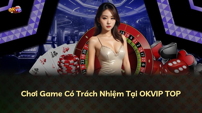 Chơi Game Có Trách Nhiệm Tại OKVIP TOP