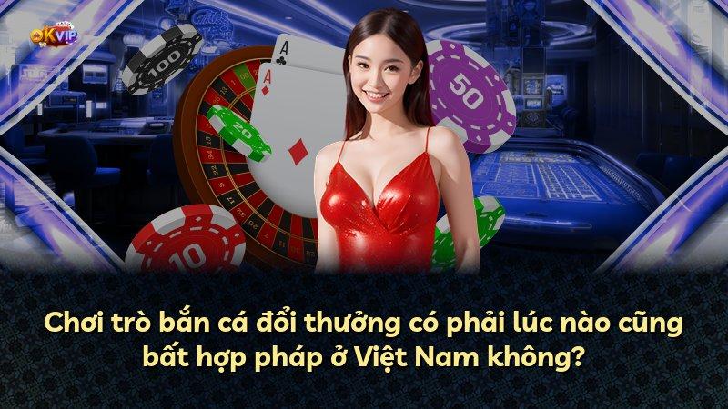Chơi trò bắn cá đổi thưởng có phải lúc nào cũng bất hợp pháp ở Việt Nam không?