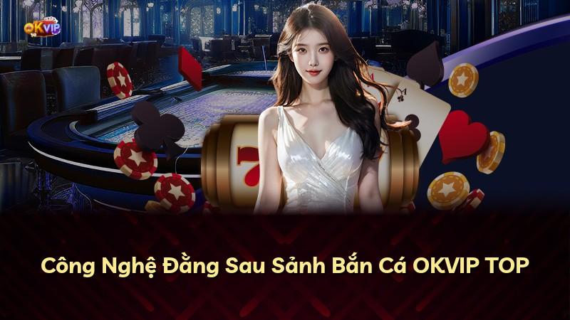 Công Nghệ Đằng Sau Sảnh Bắn Cá OKVIP TOP