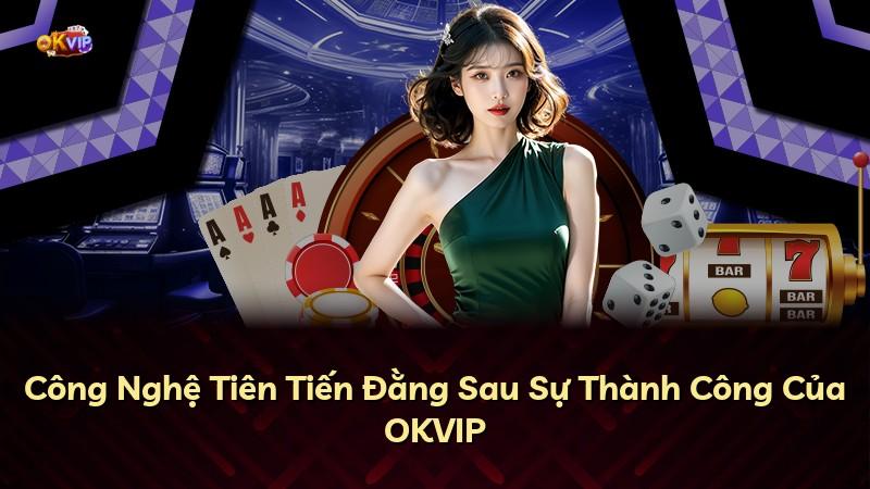 Công Nghệ Tiên Tiến Đằng Sau Sự Thành Công Của OKVIP