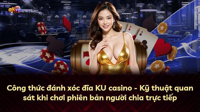 Công thức đánh xóc đĩa KU casino - Kỹ thuật quan sát khi chơi phiên bản người chia trực tiếp