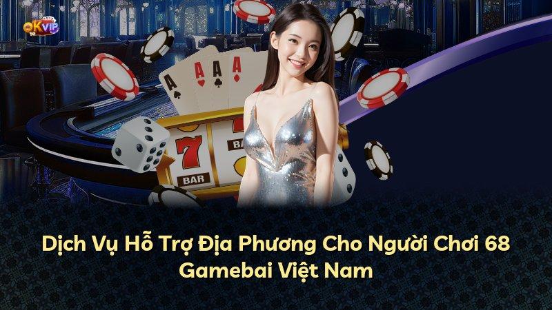 Dịch Vụ Hỗ Trợ Địa Phương Cho Người Chơi 68 Gamebai Việt Nam