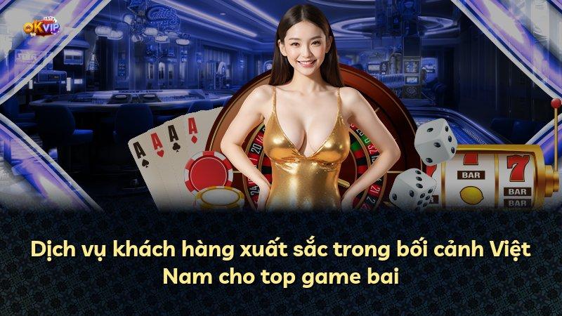 Dịch vụ khách hàng xuất sắc trong bối cảnh Việt Nam cho top game bai