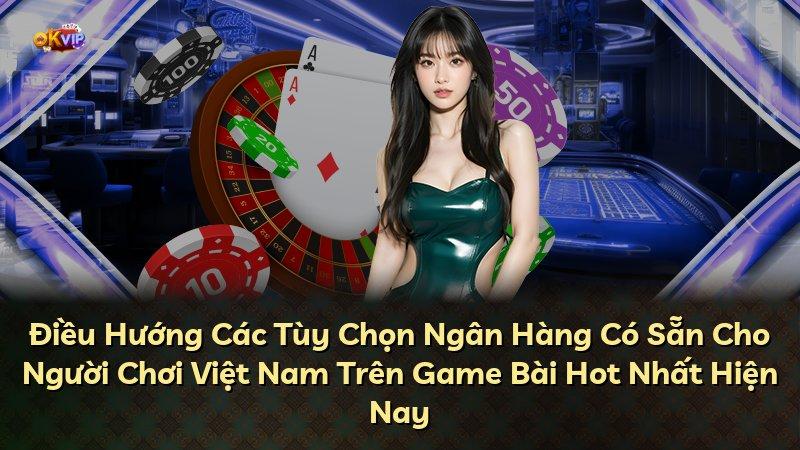 Điều Hướng Các Tùy Chọn Ngân Hàng Có Sẵn Cho Người Chơi Việt Nam Trên Game Bài Hot Nhất Hiện Nay