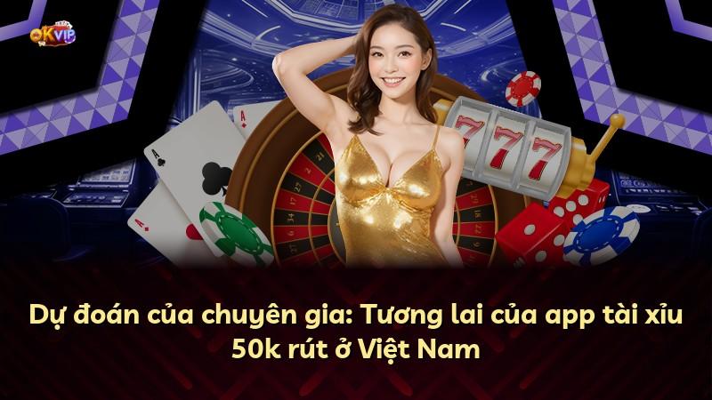 Dự đoán của chuyên gia: Tương lai của app tài xỉu 50k rút ở Việt Nam