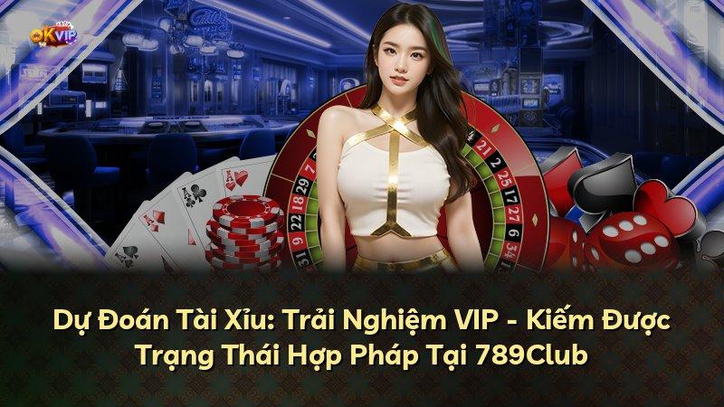 Dự Đoán Tài Xỉu: Trải Nghiệm VIP - Kiếm Được Trạng Thái Hợp Pháp Tại 789Club