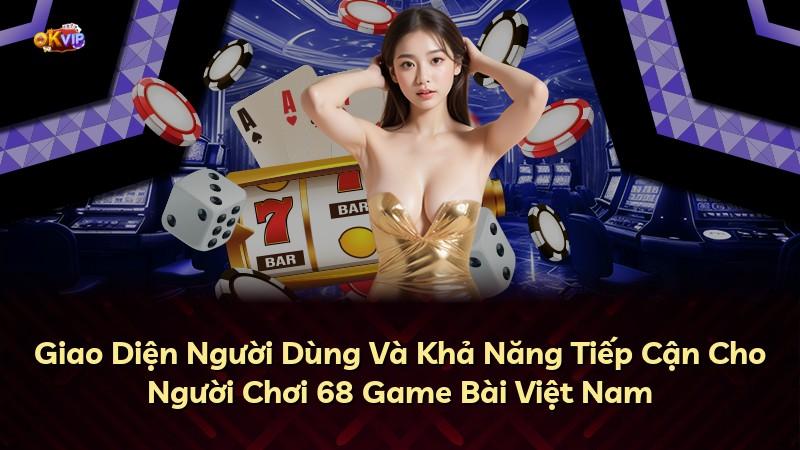 Giao Diện Người Dùng Và Khả Năng Tiếp Cận Cho Người Chơi 68 Game Bài Việt Nam