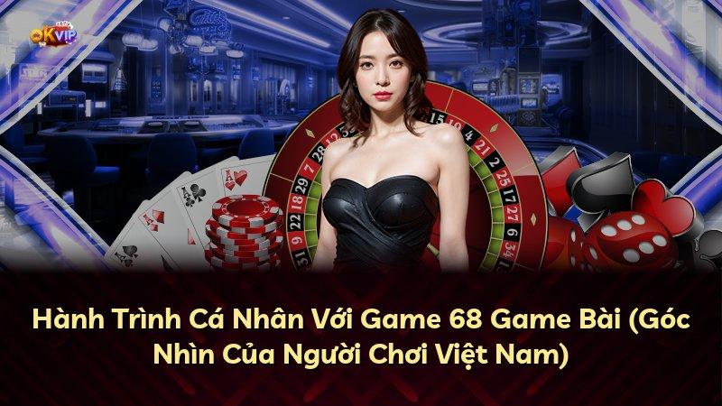 Hành Trình Cá Nhân Với Game 68 Game Bài (Góc Nhìn Của Người Chơi Việt Nam)