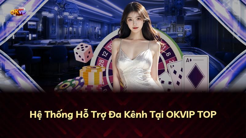 Hệ Thống Hỗ Trợ Đa Kênh Tại OKVIP TOP