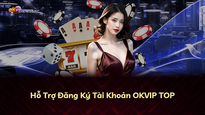 Hỗ Trợ Đăng Ký Tài Khoản OKVIP TOP