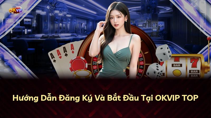 Hướng Dẫn Đăng Ký Và Bắt Đầu Tại OKVIP TOP