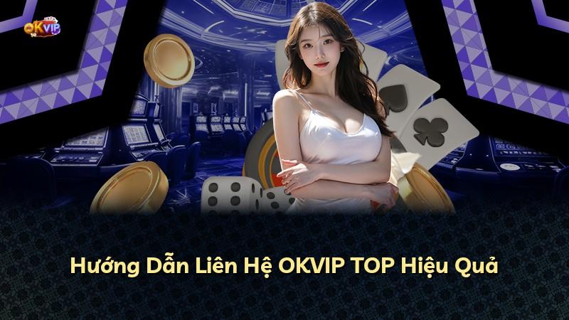 Hướng Dẫn Liên Hệ OKVIP TOP Hiệu Quả