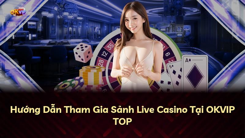 Hướng Dẫn Tham Gia Sảnh Live Casino Tại OKVIP TOP