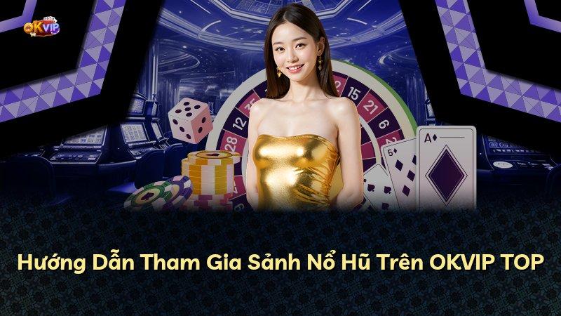 Hướng Dẫn Tham Gia Sảnh Nổ Hũ Trên OKVIP TOP