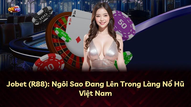 Jobet (R88): Ngôi Sao Đang Lên Trong Làng Nổ Hũ Việt Nam