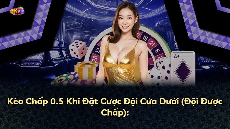 Kèo Chấp 0.5 Khi Đặt Cược Đội Cửa Dưới (Đội Được Chấp):